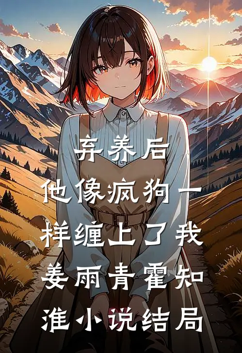 弃养后，他像疯狗一样缠上了我姜雨青霍知淮小说结局