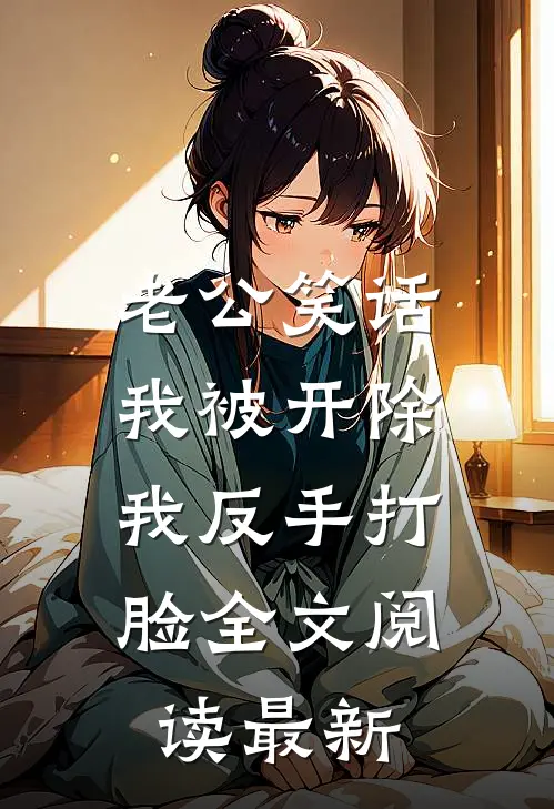 老公笑话我被开除，我反手打脸全文阅读最新