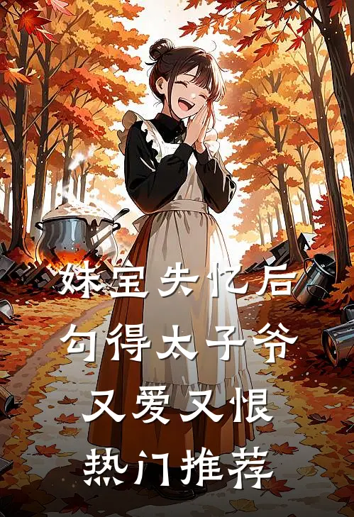 妹宝失忆后，勾得太子爷又爱又恨热门推荐