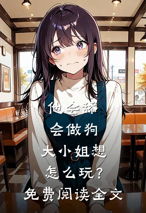 他会舔会做狗，大小姐想怎么玩？免费阅读全文