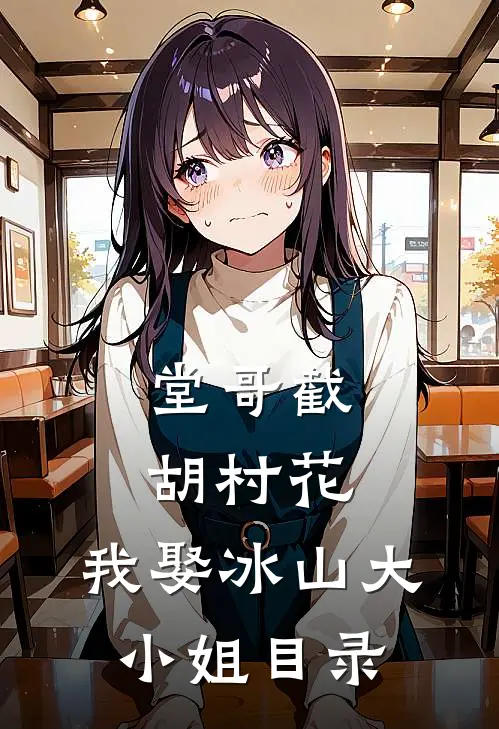 堂哥截胡村花，我娶冰山大小姐目录