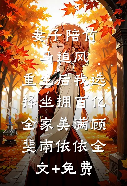 妻子陪竹马追风，重生后我选择坐拥百亿全家美满顾斐南依依全文+免费