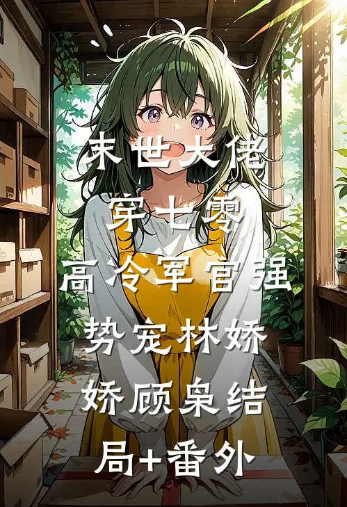 末世大佬穿七零，高冷军官强势宠林娇娇顾枭结局+番外