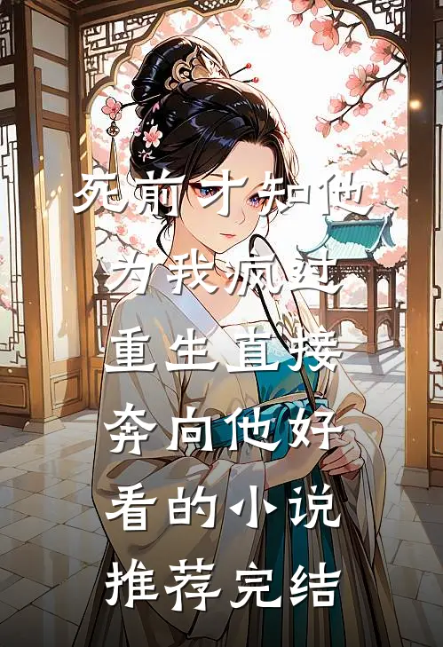 死前才知他为我疯过，重生直接奔向他好看的小说推荐完结