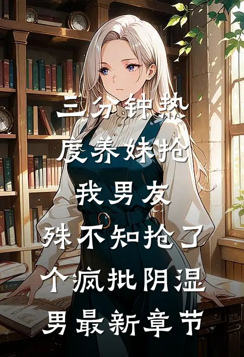 三分钟热度养妹抢我男友，殊不知抢了个疯批阴湿男最新章节