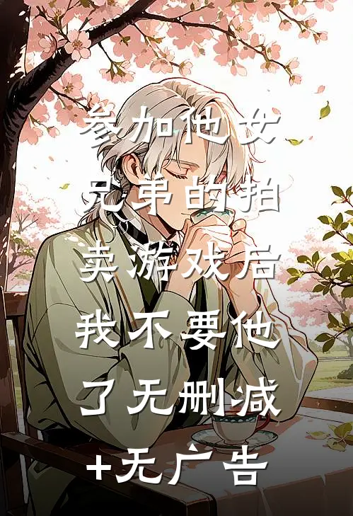 参加他女兄弟的拍卖游戏后，我不要他了无删减+无广告