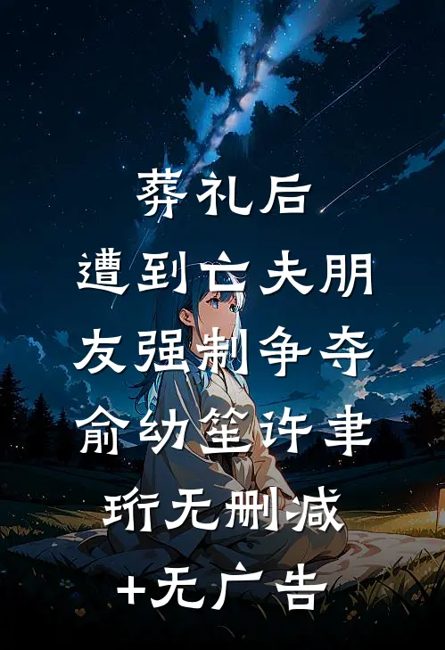 葬礼后，遭到亡夫朋友强制争夺俞幼笙许聿珩无删减+无广告