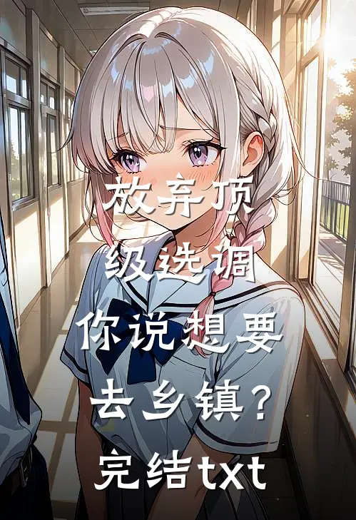 放弃顶级选调，你说想要去乡镇？完结txt