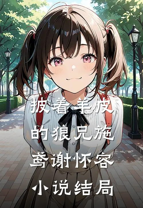披着羊皮的狼兄施鸢谢怀容小说结局
