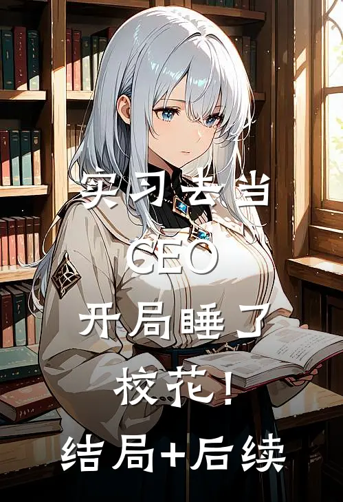 实习去当CEO，开局睡了校花！结局+后续