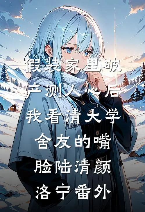 假装家里破产测人心后，我看清大学舍友的嘴脸陆清颜洛宁番外