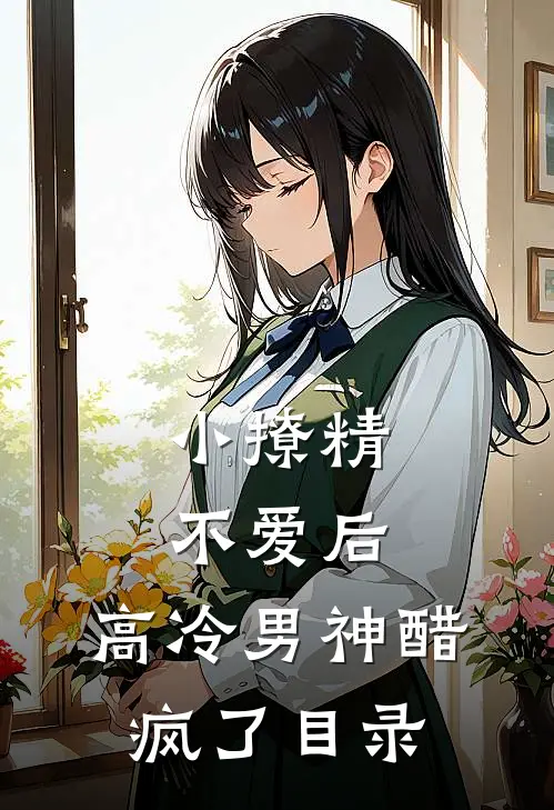 小撩精不爱后，高冷男神醋疯了目录