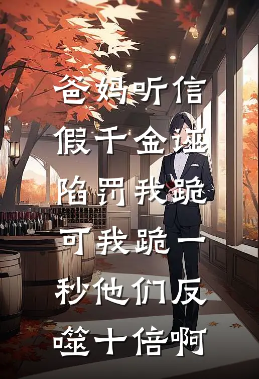 爸妈听信假千金诬陷罚我跪，可我跪一秒他们反噬十倍啊