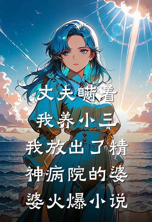 丈夫瞒着我养小三，我放出了精神病院的婆婆火爆小说