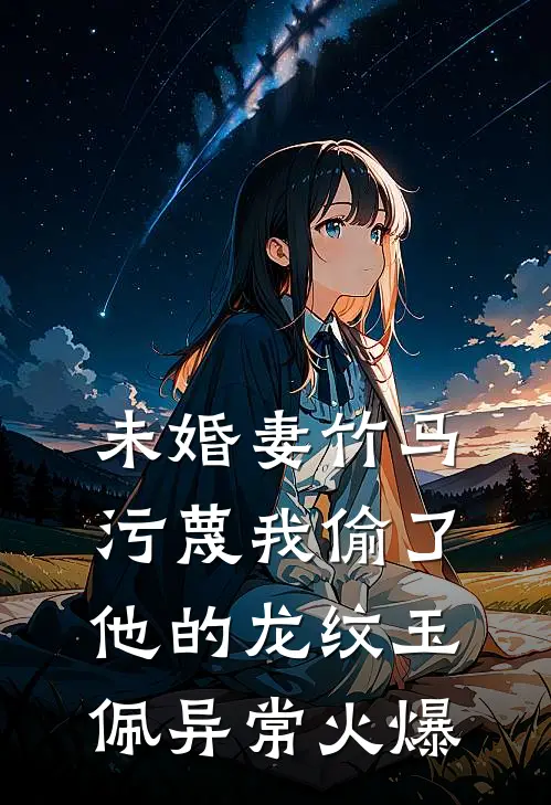 未婚妻竹马污蔑我偷了他的龙纹玉佩异常火爆