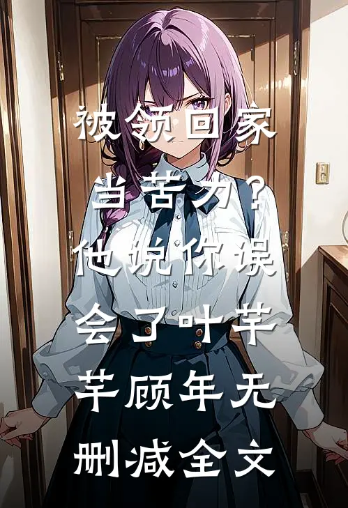 被领回家当苦力？他说：你误会了叶芊芊顾年无删减全文