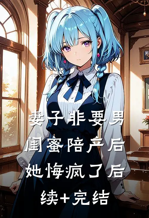 妻子非要男闺蜜陪产后，她悔疯了后续+完结
