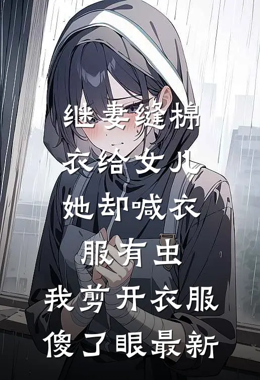 继妻缝棉衣给女儿，她却喊衣服有虫，我剪开衣服傻了眼最新