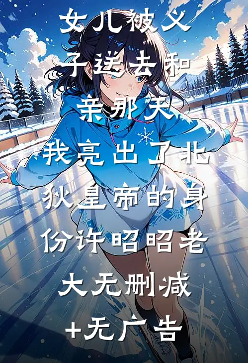 女儿被义子送去和亲那天，我亮出了北狄皇帝的身份许昭昭老大无删减+无广告