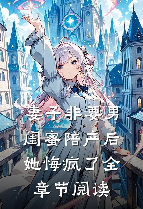 妻子非要男闺蜜陪产后，她悔疯了全章节阅读