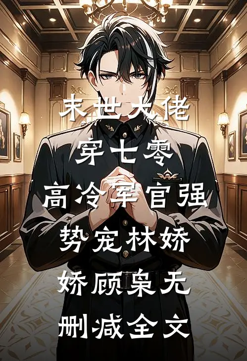 末世大佬穿七零，高冷军官强势宠林娇娇顾枭无删减全文
