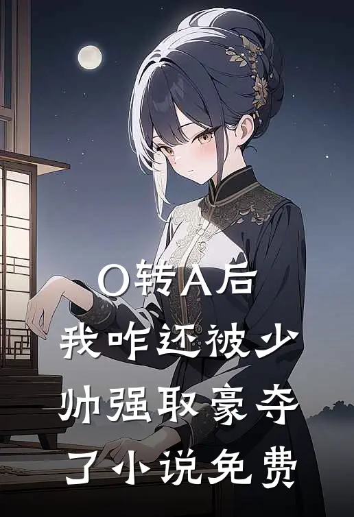 O转A后，我咋还被少帅强取豪夺了小说免费