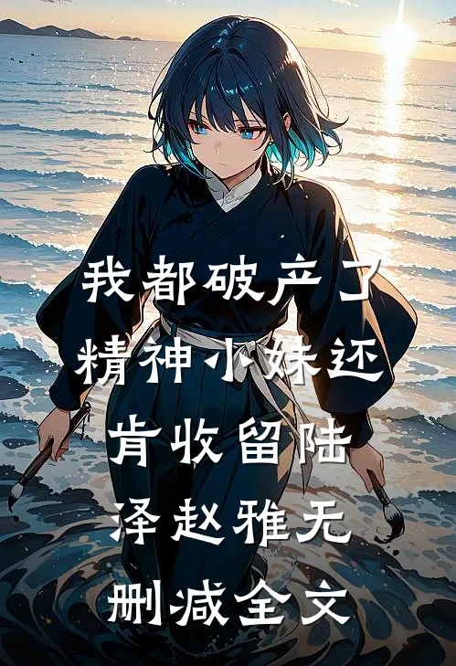 我都破产了，精神小妹还肯收留陆泽赵雅无删减全文