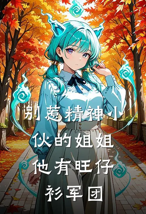别惹精神小伙的姐姐，他有旺仔衫军团(陈明宇杀马特)最新小说_免费阅读完整版小说别惹精神小伙的姐姐，他有旺仔衫军团(陈明宇杀马特)