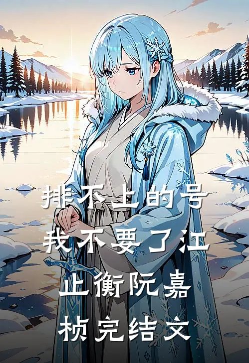 排不上的号，我不要了江止衡阮嘉桢完结文