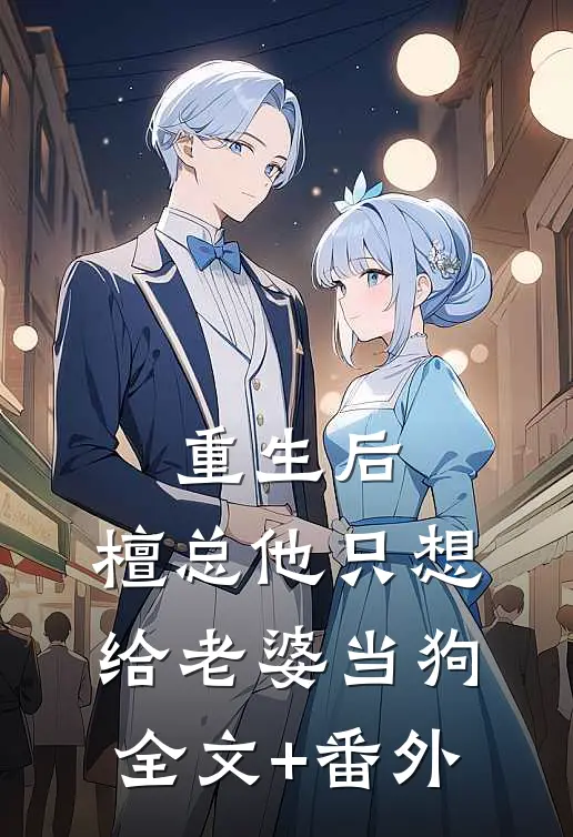重生后，檀总他只想给老婆当狗全文+番外