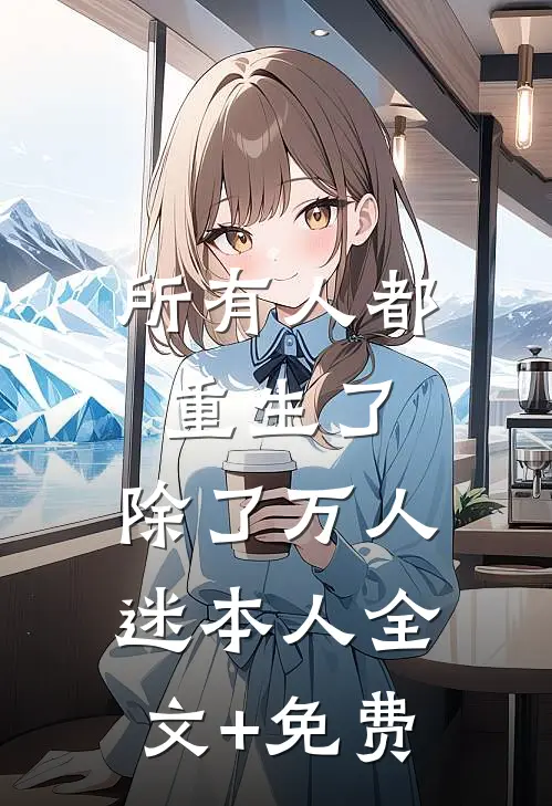 所有人都重生了，除了万人迷本人全文+免费