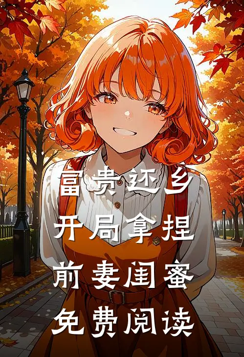 富贵还乡：开局拿捏前妻闺蜜免费阅读