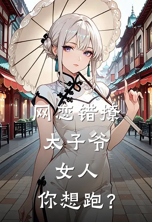 网恋错撩太子爷，女人，你想跑？苏晚吟谢珩全本完结小说_最新章节列表网恋错撩太子爷，女人，你想跑？(苏晚吟谢珩)