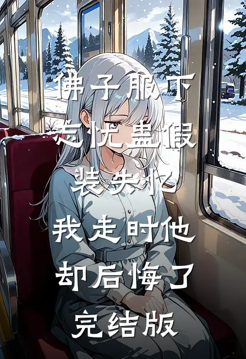 佛子服下忘忧蛊假装失忆，我走时他却后悔了完结版