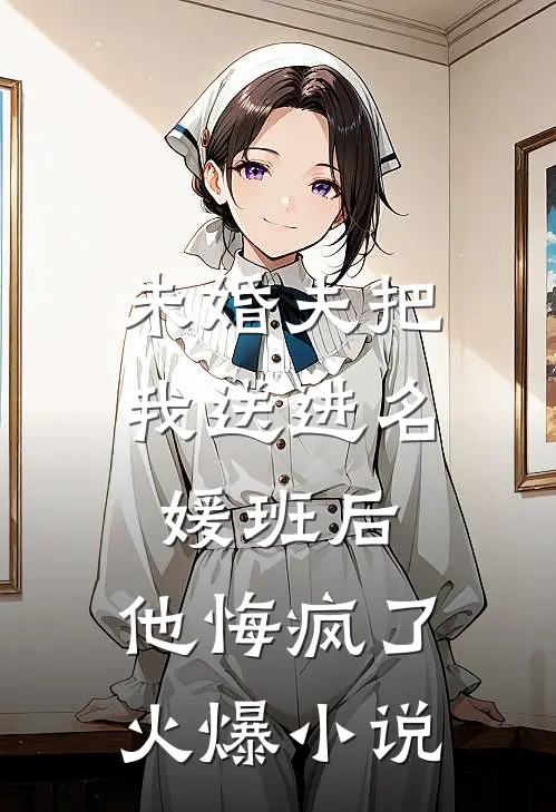 未婚夫把我送进名媛班后，他悔疯了火爆小说