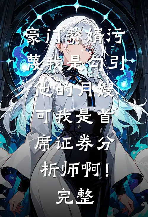 豪门赘婿污蔑我是勾引他的月嫂，可我是首席证券分析师啊！完整