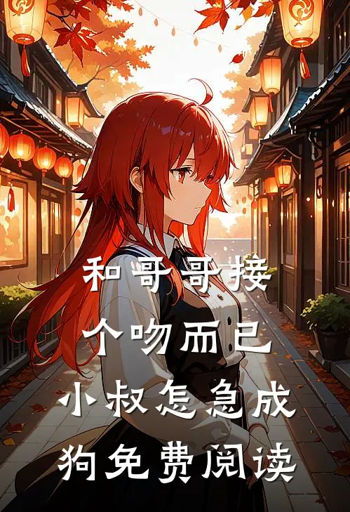 和哥哥接个吻而已，小叔怎急成狗免费阅读