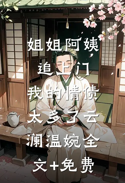 姐姐阿姨追上门，我的情债太多了云澜温婉全文+免费
