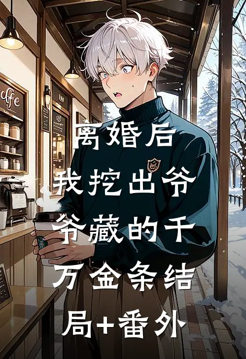 离婚后：我挖出爷爷藏的千万金条结局+番外