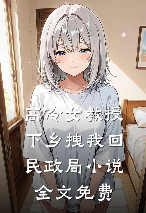高冷女教授，下乡拽我回民政局小说全文免费