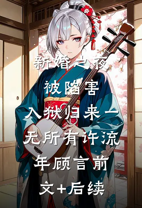 新婚之夜被陷害，入狱归来一无所有许流年顾言前文+后续