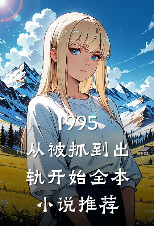 1995：从被抓到出轨开始全本小说推荐