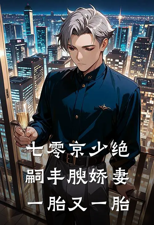 七零京少绝嗣丰腴娇妻一胎又一胎
