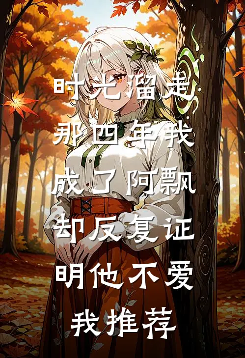 时光溜走那四年我成了阿飘，却反复证明他不爱我推荐
