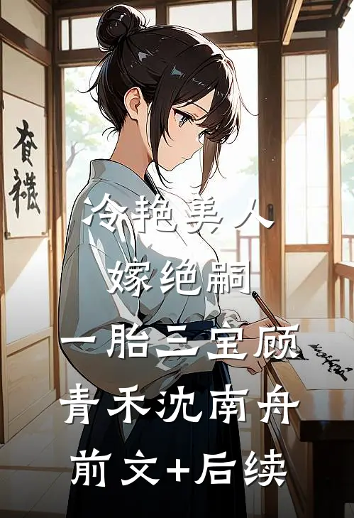 冷艳美人嫁绝嗣，一胎三宝顾青禾沈南舟前文+后续