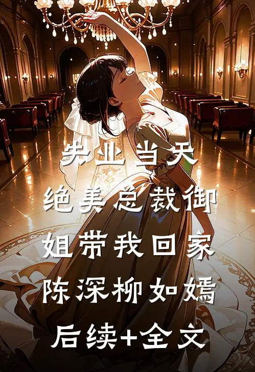 失业当天，绝美总裁御姐带我回家陈深柳如嫣后续+全文