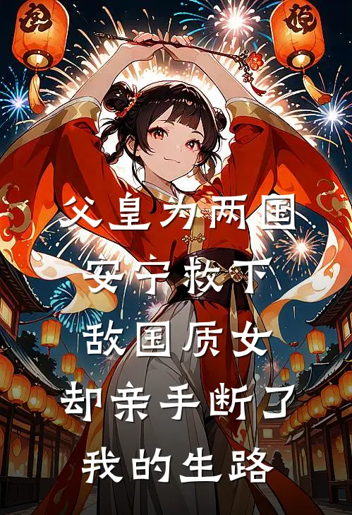 父皇为两国安宁救下敌国质女，却亲手断了我的生路