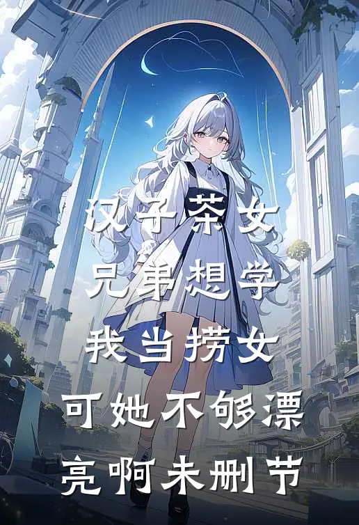 汉子茶女兄弟想学我当捞女，可她不够漂亮啊未删节