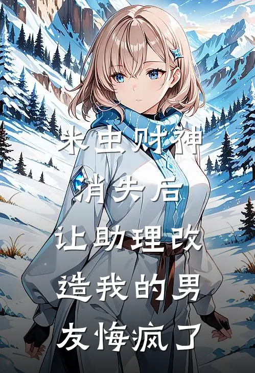 米虫财神消失后，让助理改造我的男友悔疯了