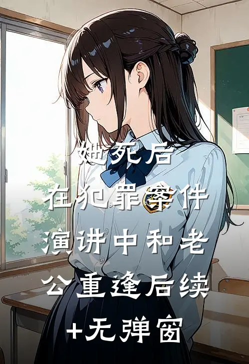 她死后，在犯罪案件演讲中和老公重逢后续+无弹窗